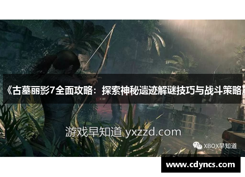 《古墓丽影7全面攻略:探索神秘遗迹解谜技巧与战斗策略》 《古墓丽影7全面攻略:探索神秘遗迹解谜技巧与战斗策略》